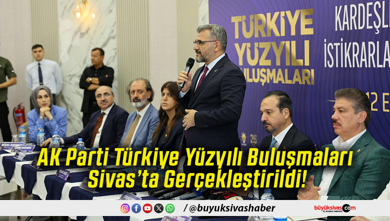 AK Parti Türkiye Yüzyılı Buluşmaları Sivas’ta Gerçekleştirildi!