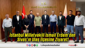 İstanbul Milletvekili İsmail Erdem’den Sivas’ın Ulaş İlçesine Ziyaret!