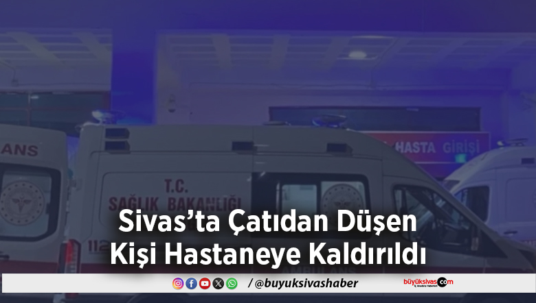 Sivas’ta Çatıdan Düşen Kişi