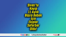 Sivas’ta Kayıp 11 Aylık Büşra Bebek İçin Ekipler Seferber Oldu!