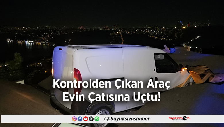 Araç Evin Çatısına Uçtu