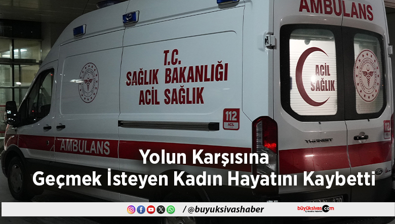 Yolun Karşısına Geçmek İsteyen Kadın Hayatını Kaybetti