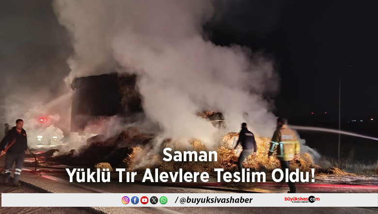Saman Yüklü Tır Alevlere Teslim Oldu!